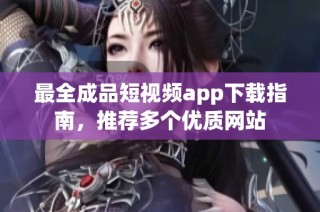 最全成品短视频app下载指南，推荐多个优质网站