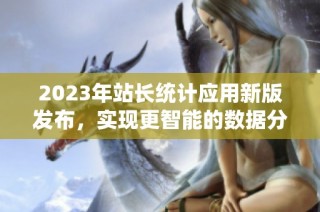 2023年站长统计应用新版发布，实现更智能的数据分析功能