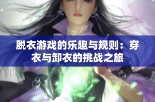 脱衣游戏的乐趣与规则：穿衣与卸衣的挑战之旅