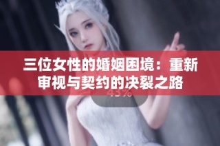 三位女性的婚姻困境：重新审视与契约的决裂之路