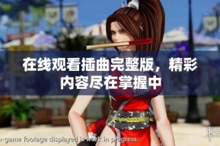 在线观看插曲完整版，精彩内容尽在掌握中