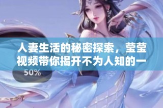 人妻生活的秘密探索，莹莹视频带你揭开不为人知的一面