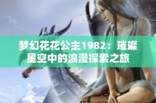 梦幻花花公主1982：璀璨星空中的浪漫探索之旅