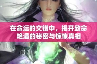 在命运的交错中，揭开致命艳遇的秘密与惊悚真相