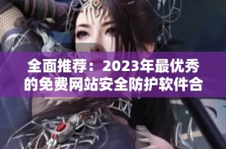 全面推荐：2023年最优秀的免费网站安全防护软件合集