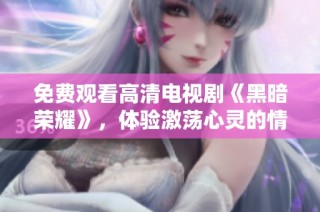 免费观看高清电视剧《黑暗荣耀》，体验激荡心灵的情感故事