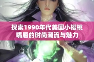探索1990年代美国小樱桃嘴唇的时尚潮流与魅力