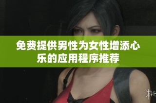 免费提供男性为女性增添心乐的应用程序推荐