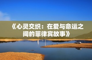 《心灵交织：在爱与命运之间的菲律宾故事》