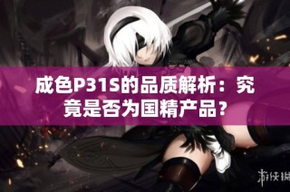 成色P31S的品质解析：究竟是否为国精产品？