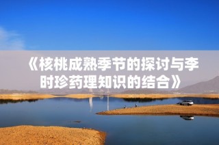 《核桃成熟季节的探讨与李时珍药理知识的结合》