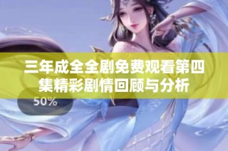 三年成全全剧免费观看第四集精彩剧情回顾与分析