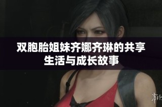 双胞胎姐妹齐娜齐琳的共享生活与成长故事