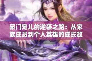 豪门宠儿的逆袭之路：从家族成员到个人英雄的成长故事