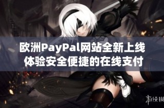 欧洲PayPal网站全新上线 体验安全便捷的在线支付服务