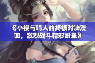 《小樱与鸣人的终极对决漫画，激烈战斗精彩纷呈》