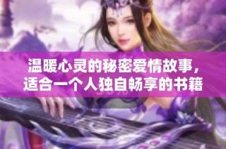 温暖心灵的秘密爱情故事，适合一个人独自畅享的书籍推荐