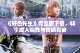 《好色先生》完整版下载，畅享成人幽默与情感真谛
