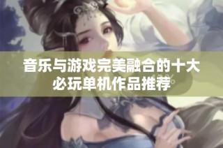 音乐与游戏完美融合的十大必玩单机作品推荐