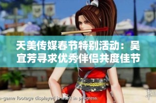 天美传媒春节特别活动：吴宜芳寻求优秀伴侣共度佳节