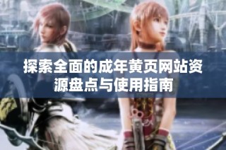 探索全面的成年黄页网站资源盘点与使用指南