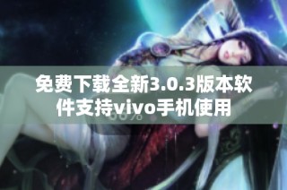 免费下载全新3.0.3版本软件支持vivo手机使用