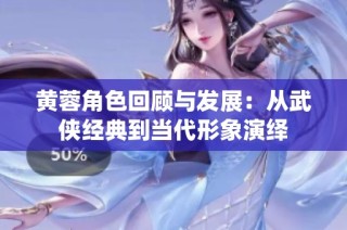 黄蓉角色回顾与发展：从武侠经典到当代形象演绎