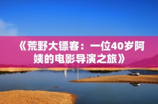 《荒野大镖客：一位40岁阿姨的电影导演之旅》