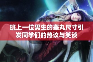 班上一位男生的睾丸尺寸引发同学们的热议与笑谈