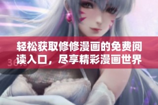 轻松获取修修漫画的免费阅读入口，尽享精彩漫画世界