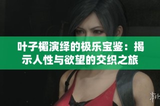 叶子楣演绎的极乐宝鉴：揭示人性与欲望的交织之旅