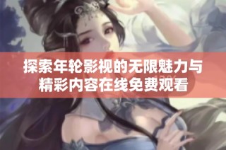 探索年轮影视的无限魅力与精彩内容在线免费观看