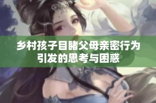 乡村孩子目睹父母亲密行为引发的思考与困惑