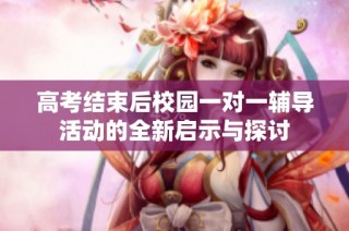 高考结束后校园一对一辅导活动的全新启示与探讨
