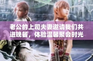 老公的上司夫妻邀请我们共进晚餐，体验温馨聚会时光
