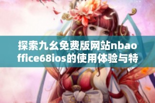 探索九幺免费版网站nbaoffice68ios的使用体验与特色分析