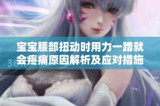 宝宝腰部扭动时用力一蹭就会疼痛原因解析及应对措施