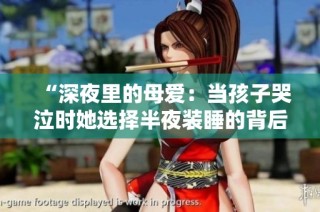 “深夜里的母爱：当孩子哭泣时她选择半夜装睡的背后”
