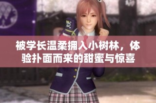 被学长温柔拥入小树林，体验扑面而来的甜蜜与惊喜