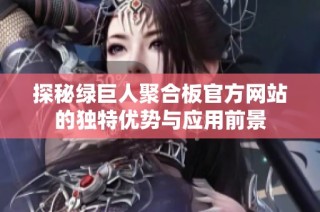 探秘绿巨人聚合板官方网站的独特优势与应用前景