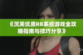 《沉芙优质RB系统游戏全攻略指南与技巧分享》