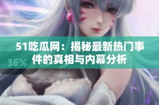 51吃瓜网：揭秘最新热门事件的真相与内幕分析