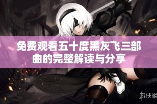 免费观看五十度黑灰飞三部曲的完整解读与分享