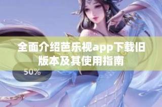 全面介绍芭乐视app下载旧版本及其使用指南