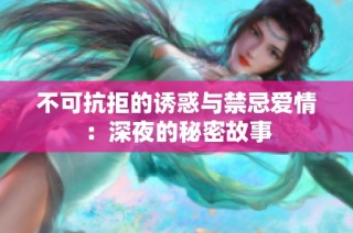 不可抗拒的诱惑与禁忌爱情：深夜的秘密故事