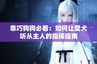乖巧狗狗必看：如何让爱犬听从主人的指挥指南