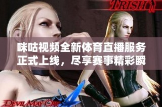 咪咕视频全新体育直播服务正式上线，尽享赛事精彩瞬间