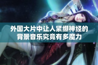 外国大片中让人紧绷神经的背景音乐究竟有多魔力