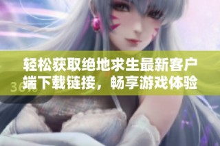 轻松获取绝地求生最新客户端下载链接，畅享游戏体验！