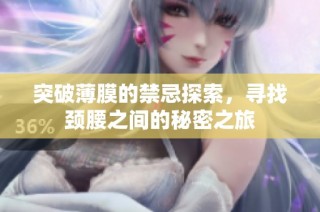 突破薄膜的禁忌探索，寻找颈腰之间的秘密之旅